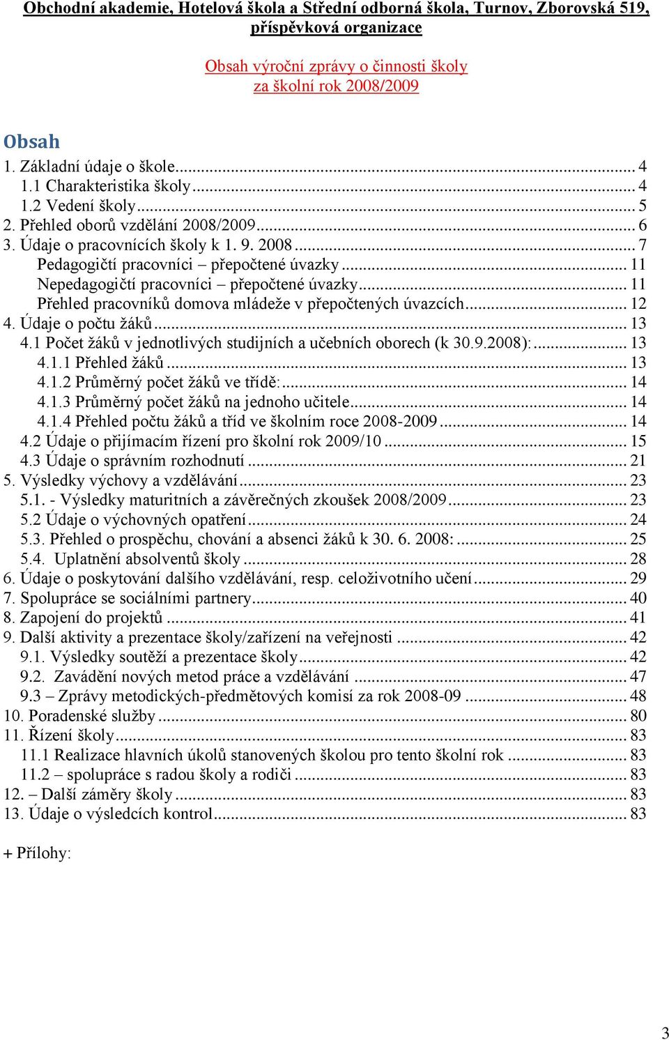 .. 11 Nepedagogičtí pracovníci přepočtené úvazky... 11 Přehled pracovníků domova mládeže v přepočtených úvazcích... 12 4. Údaje o počtu žáků... 13 4.