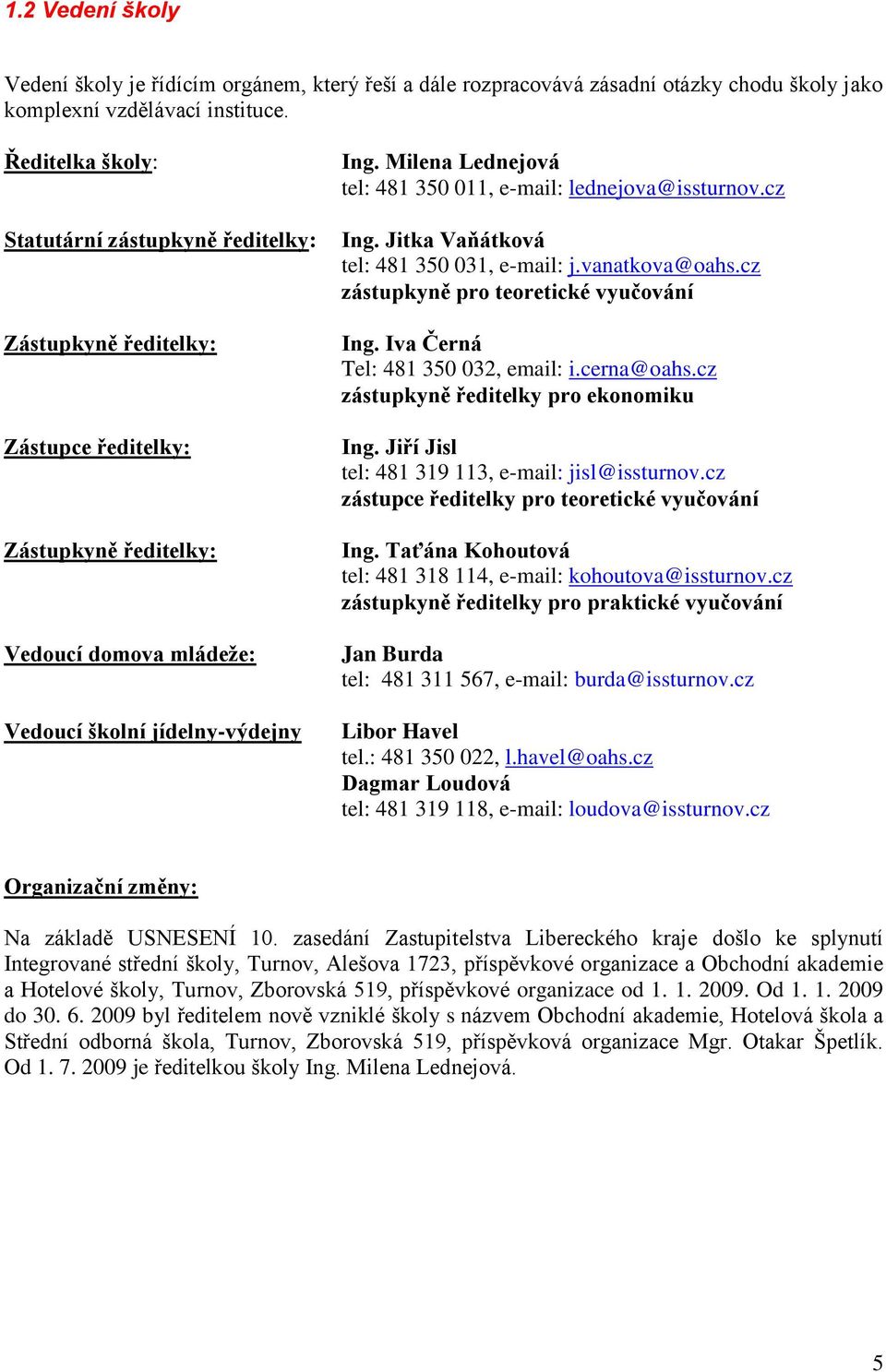 Milena Lednejová tel: 481 350 011, e-mail: lednejova@issturnov.cz Ing. Jitka Vaňátková tel: 481 350 031, e-mail: j.vanatkova@oahs.cz zástupkyně pro teoretické vyučování Ing.