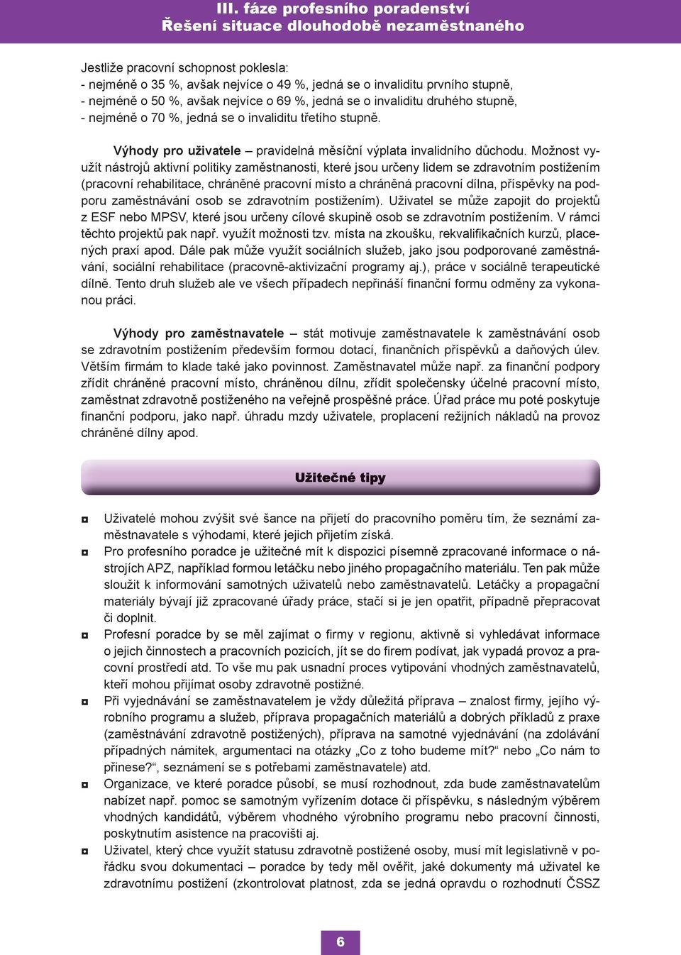 Možnost využít nástrojů aktivní politiky zaměstnanosti, které jsou určeny lidem se zdravotním postižením (pracovní rehabilitace, chráněné pracovní místo a chráněná pracovní dílna, příspěvky na