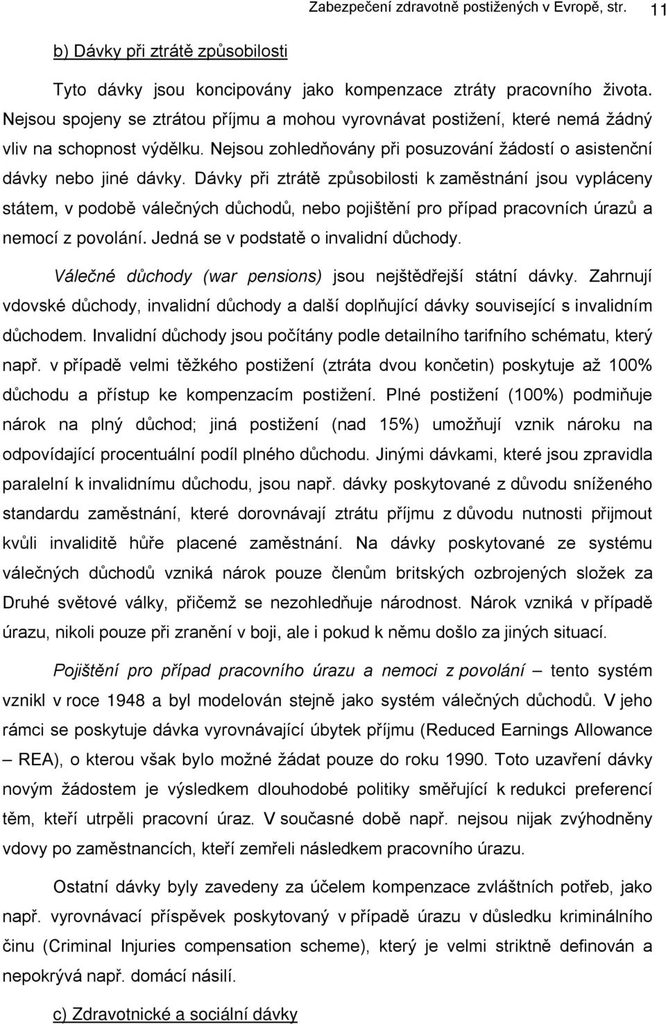 Dávky při ztrátě způsobilosti k zaměstnání jsou vypláceny státem, v podobě válečných důchodů, nebo pojištění pro případ pracovních úrazů a nemocí z povolání. Jedná se v podstatě o invalidní důchody.