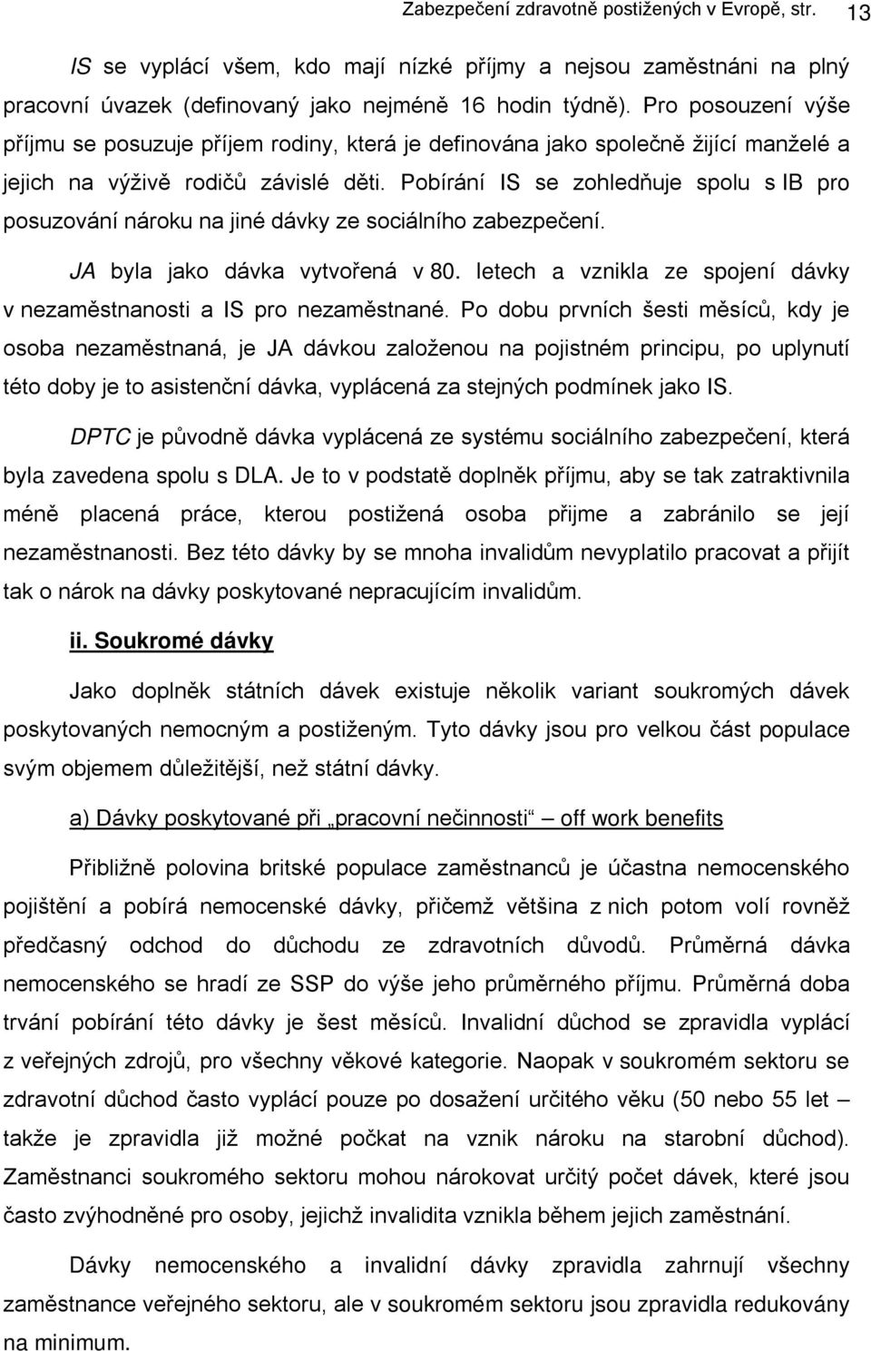 Pobírání IS se zohledňuje spolu s IB pro posuzování nároku na jiné dávky ze sociálního zabezpečení. JA byla jako dávka vytvořená v 80.