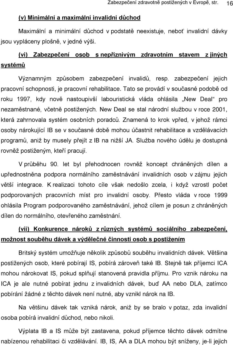 (vi) Zabezpečení osob s nepříznivým zdravotním stavem z jiných systémů Významným způsobem zabezpečení invalidů, resp. zabezpečení jejich pracovní schopnosti, je pracovní rehabilitace.