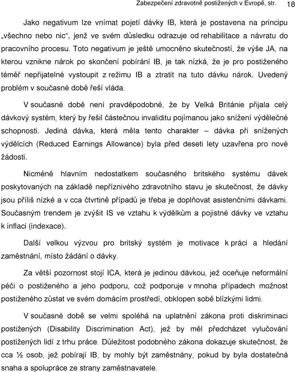 Toto negativum je ještě umocněno skutečností, že výše JA, na kterou vznikne nárok po skončení pobírání IB, je tak nízká, že je pro postiženého téměř nepřijatelné vystoupit z režimu IB a ztratit na