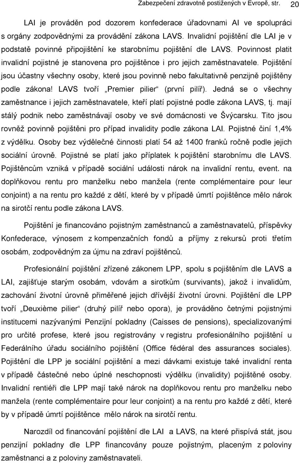 Pojištění jsou účastny všechny osoby, které jsou povinně nebo fakultativně penzijně pojištěny podle zákona! LAVS tvoří Premier pilier (první pilíř).