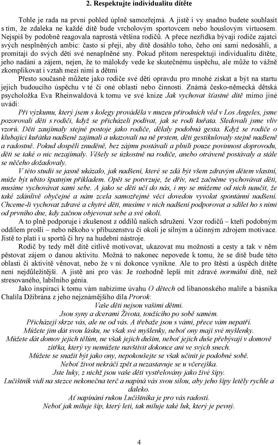 A přece nezřídka bývají rodiče zajatci svých nesplněných ambic: často si přejí, aby dítě dosáhlo toho, čeho oni sami nedosáhli, a promítají do svých dětí své nenaplněné sny.