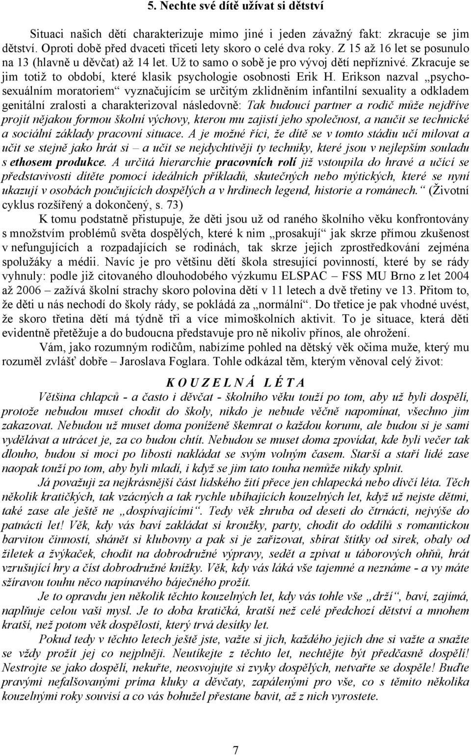 Erikson nazval psychosexuálním moratoriem vyznačujícím se určitým zklidněním infantilní sexuality a odkladem genitální zralosti a charakterizoval následovně: Tak budoucí partner a rodič může nejdříve