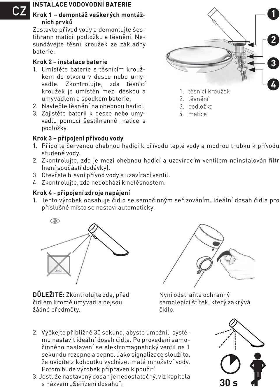 3. Zajistěte baterii k desce nebo umyvadlu pomocí šestihranné matice a podložky. 1. těsnicí kroužek 2. těsnění 3. podložka 4. matice Krok 3 připojení přívodu vody 1.