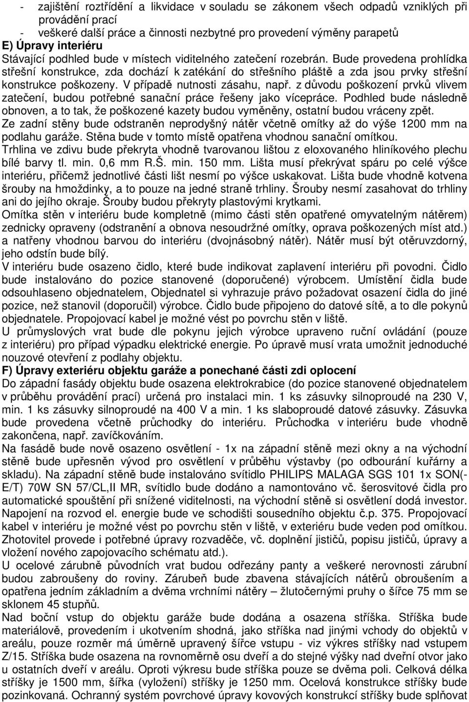 V případě nutnosti zásahu, např. z důvodu poškození prvků vlivem zatečení, budou potřebné sanační práce řešeny jako vícepráce.