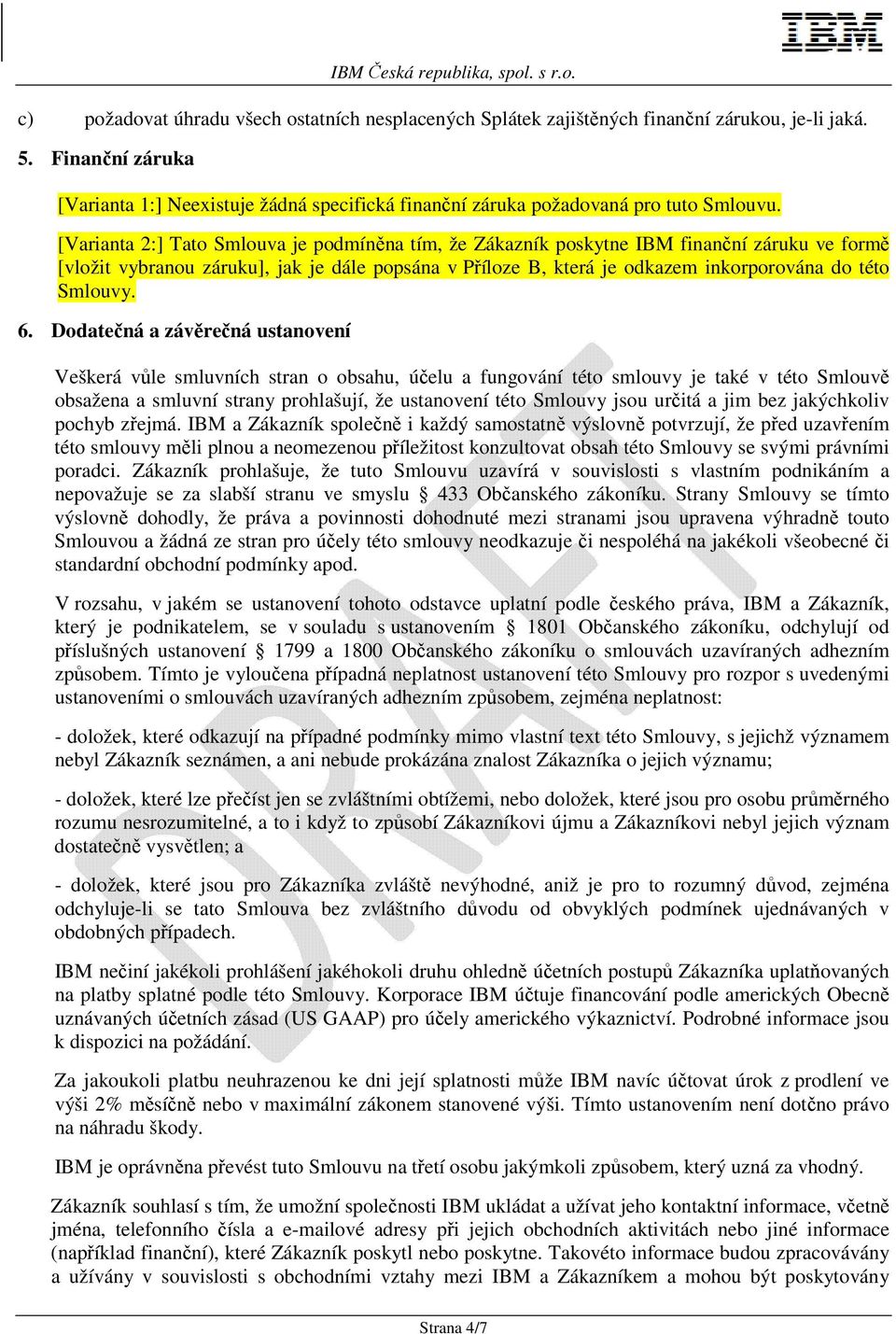 [Varianta 2:] Tato Smlouva je podmíněna tím, že Zákazník poskytne IBM finanční záruku ve formě [vložit vybranou záruku], jak je dále popsána v Příloze B, která je odkazem inkorporována do této