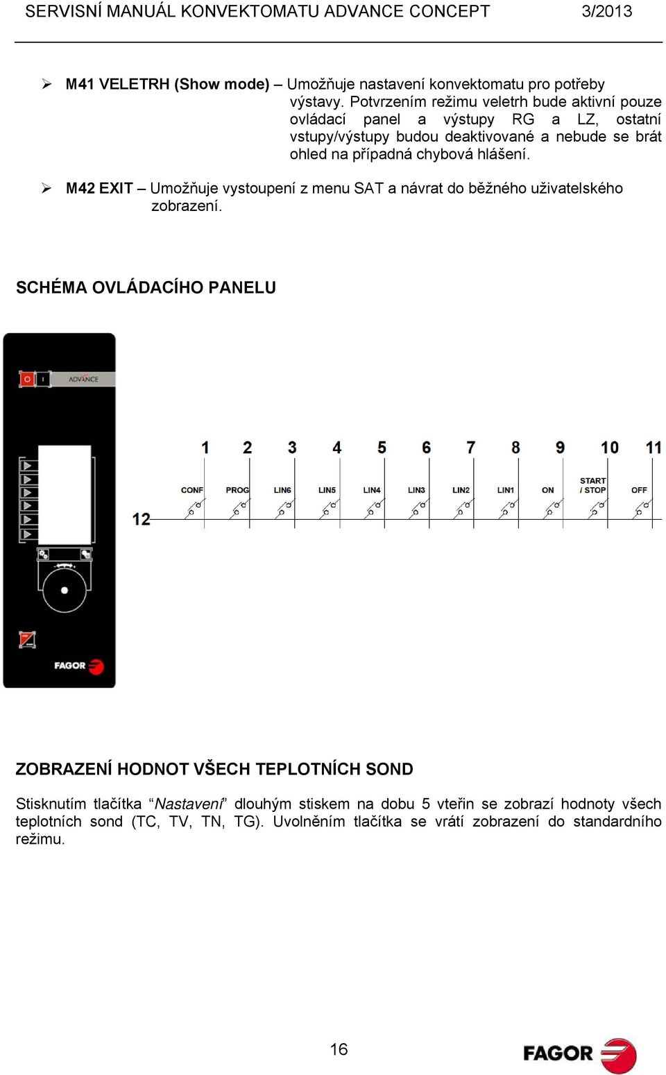 případná chybová hlášení. M42 EXIT Umožňuje vystoupení z menu SAT a návrat do běžného uživatelského zobrazení.