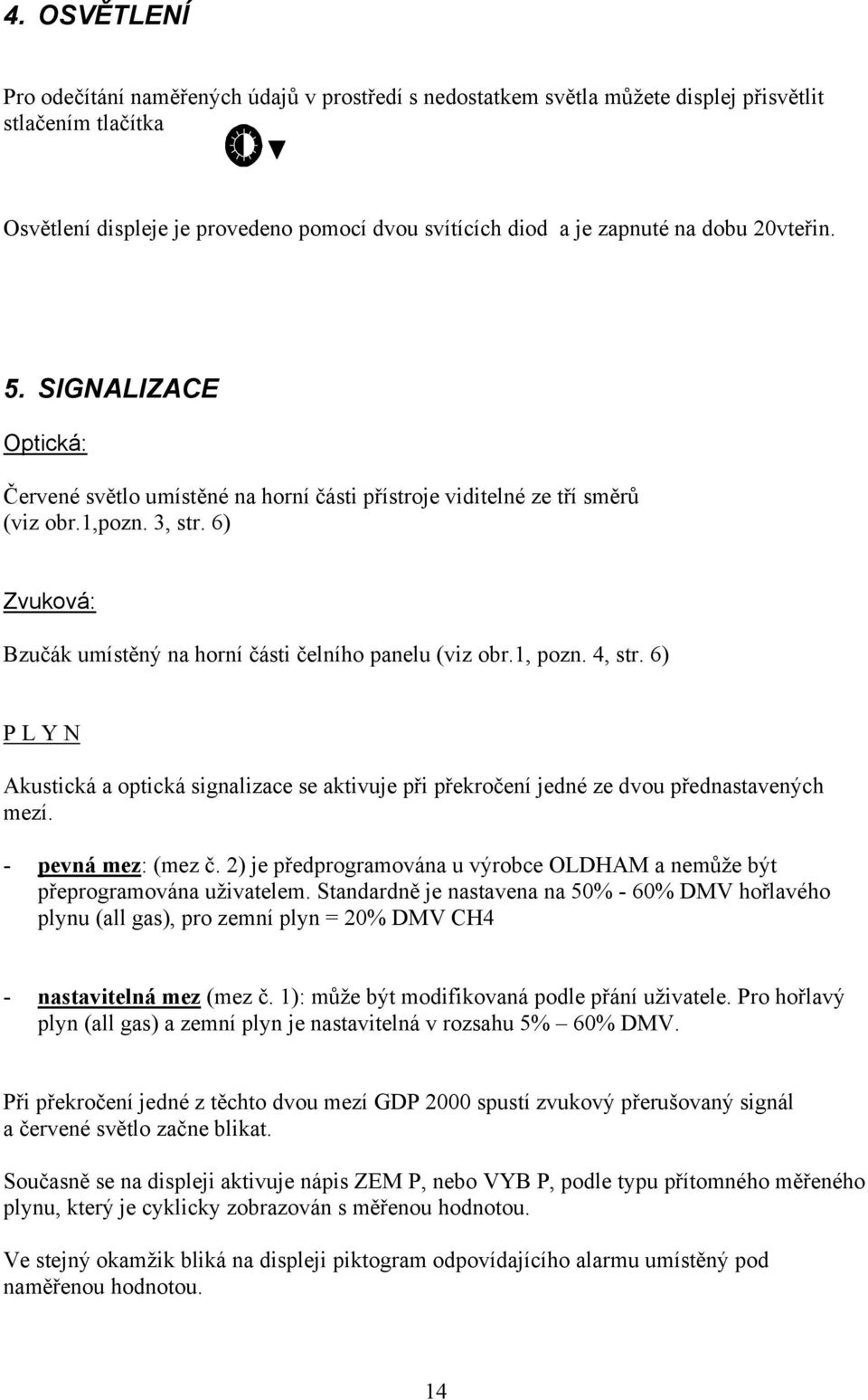 6) Zvuková: Bzučák umístěný na horní části čelního panelu (viz obr.1, pozn. 4, str. 6) P L Y N Akustická a optická signalizace se aktivuje při překročení jedné ze dvou přednastavených mezí.