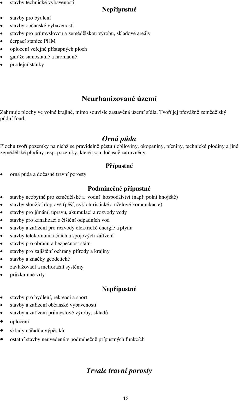 Orná půda Plochu tvoří pozemky na nichž se pravidelně pěstují obiloviny, okopaniny, pícniny, technické plodiny a jiné zemědělské plodiny resp. pozemky, které jsou dočasně zatravněny.