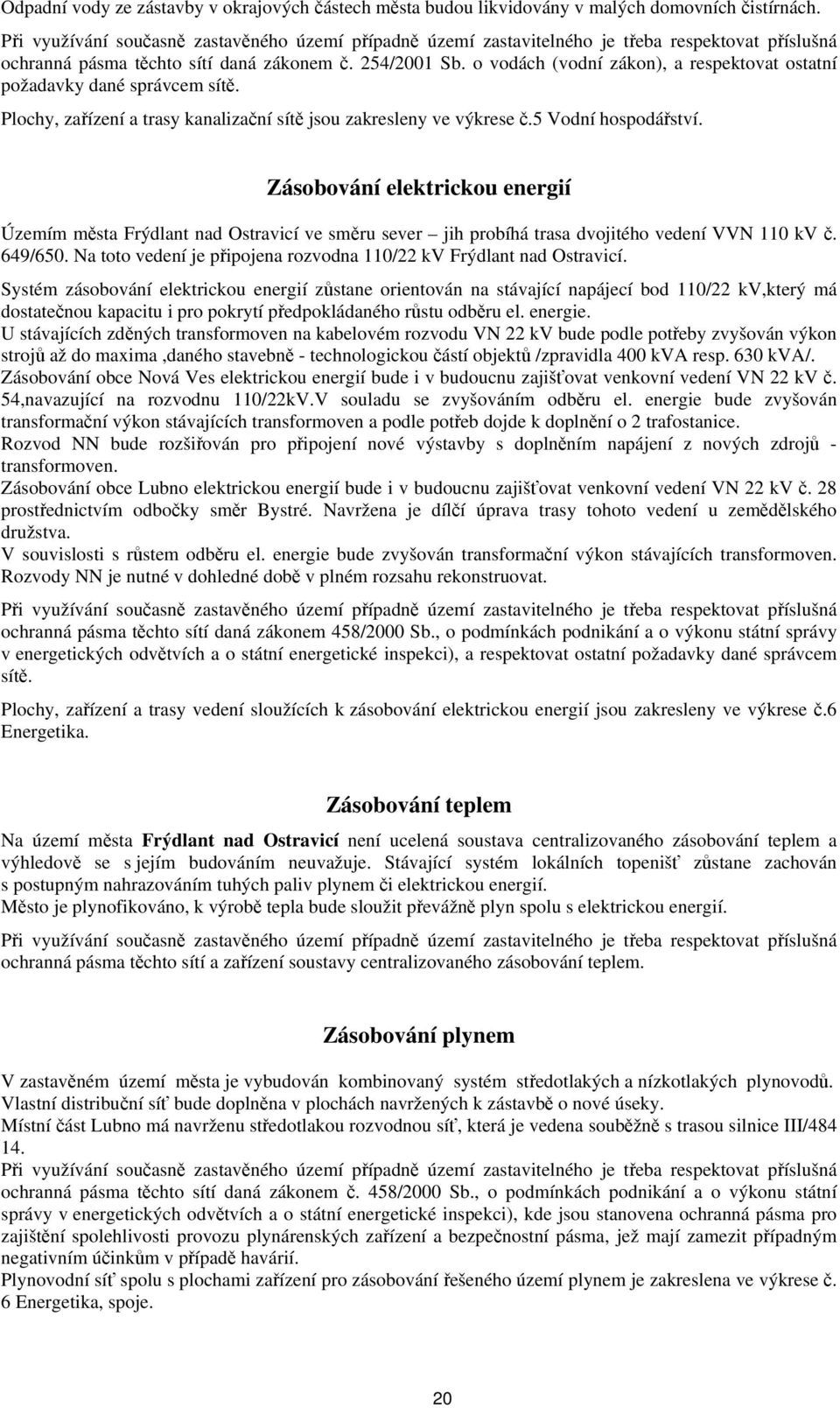 o vodách (vodní zákon), a respektovat ostatní požadavky dané správcem sítě. Plochy, zařízení a trasy kanalizační sítě jsou zakresleny ve výkrese č.5 Vodní hospodářství.