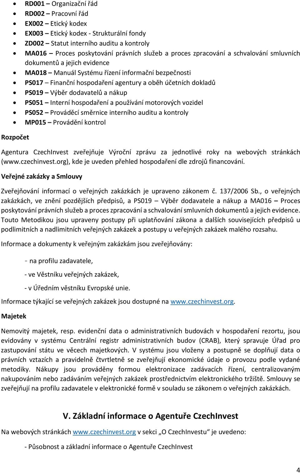 nákup PS051 Interní hospodaření a používání motorových vozidel PS052 Prováděcí směrnice interního auditu a kontroly MP015 Provádění kontrol Rozpočet Agentura CzechInvest zveřejňuje Výroční zprávu za