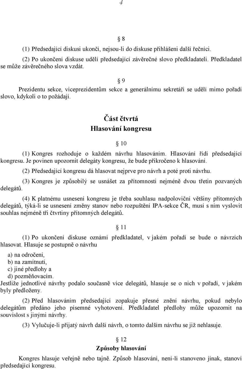 Část čtvrtá Hlasování kongresu 10 (1) Kongres rozhoduje o každém návrhu hlasováním. Hlasování řídí předsedající kongresu. Je povinen upozornit delegáty kongresu, že bude přikročeno k hlasování.