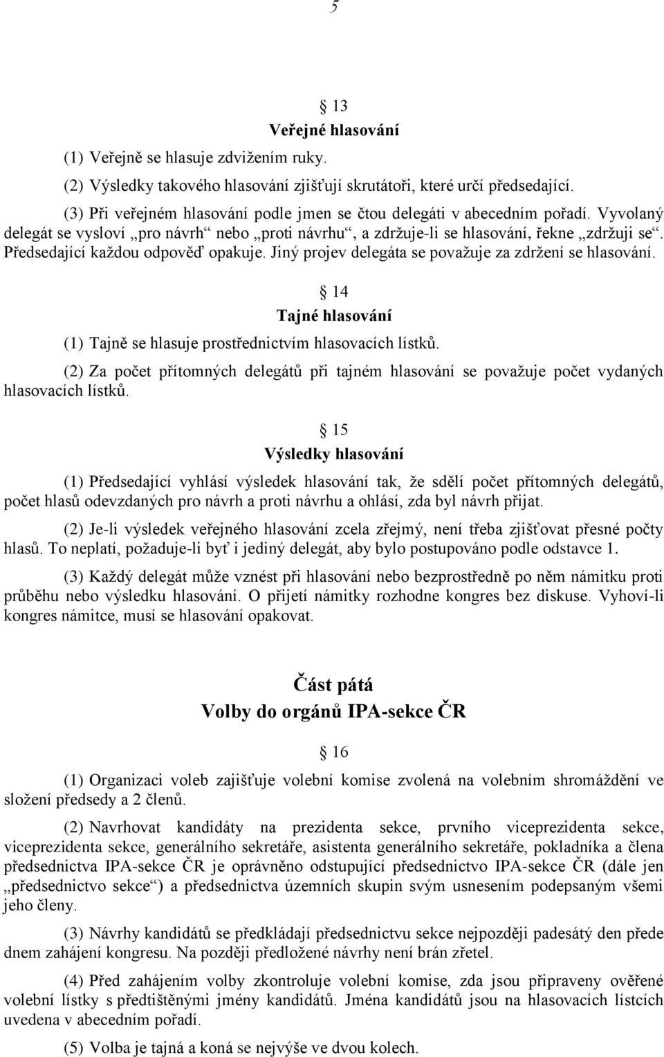 Předsedající každou odpověď opakuje. Jiný projev delegáta se považuje za zdržení se hlasování. 14 Tajné hlasování (1) Tajně se hlasuje prostřednictvím hlasovacích lístků.