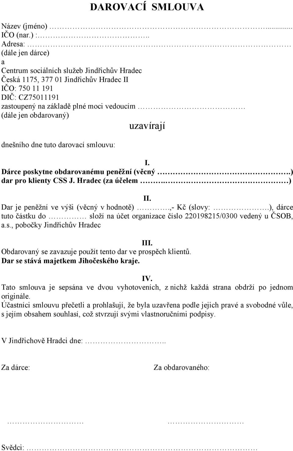 smlouvu: I. Dárce poskytne obdarovanému peněžní (věcný.) dar pro klienty CSS J. Hradec (za účelem. ) II. Dar je peněžní ve výši (věcný v hodnotě).,- Kč (slovy:.