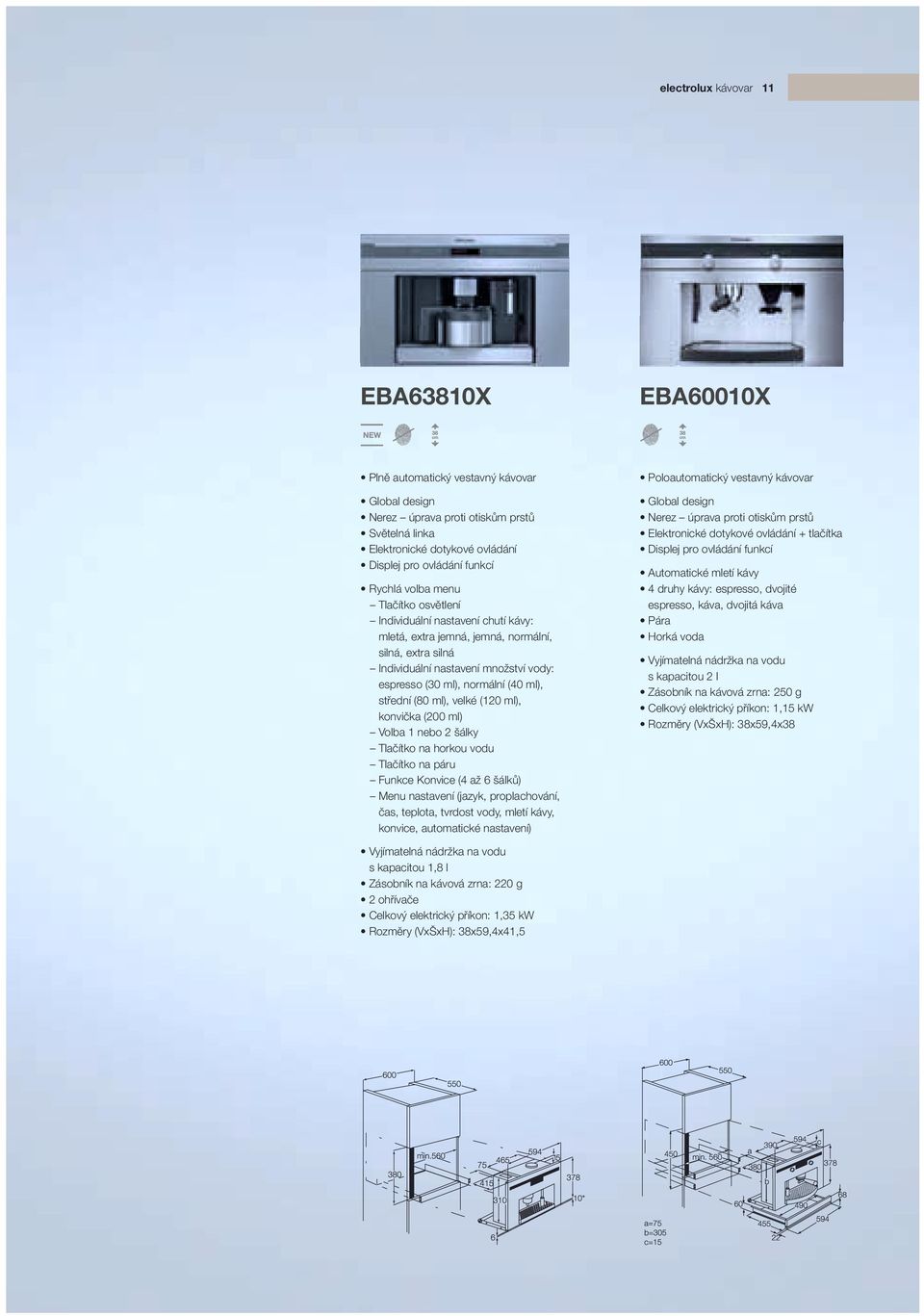 (80 ml), velké (120 ml), konvička (200 ml) Volba 1 nebo 2 šálky Tlačítko na horkou vodu Tlačítko na páru Funkce Konvice (4 až 6 šálků) Menu nastavení (jazyk, proplachování, čas, teplota, tvrdost