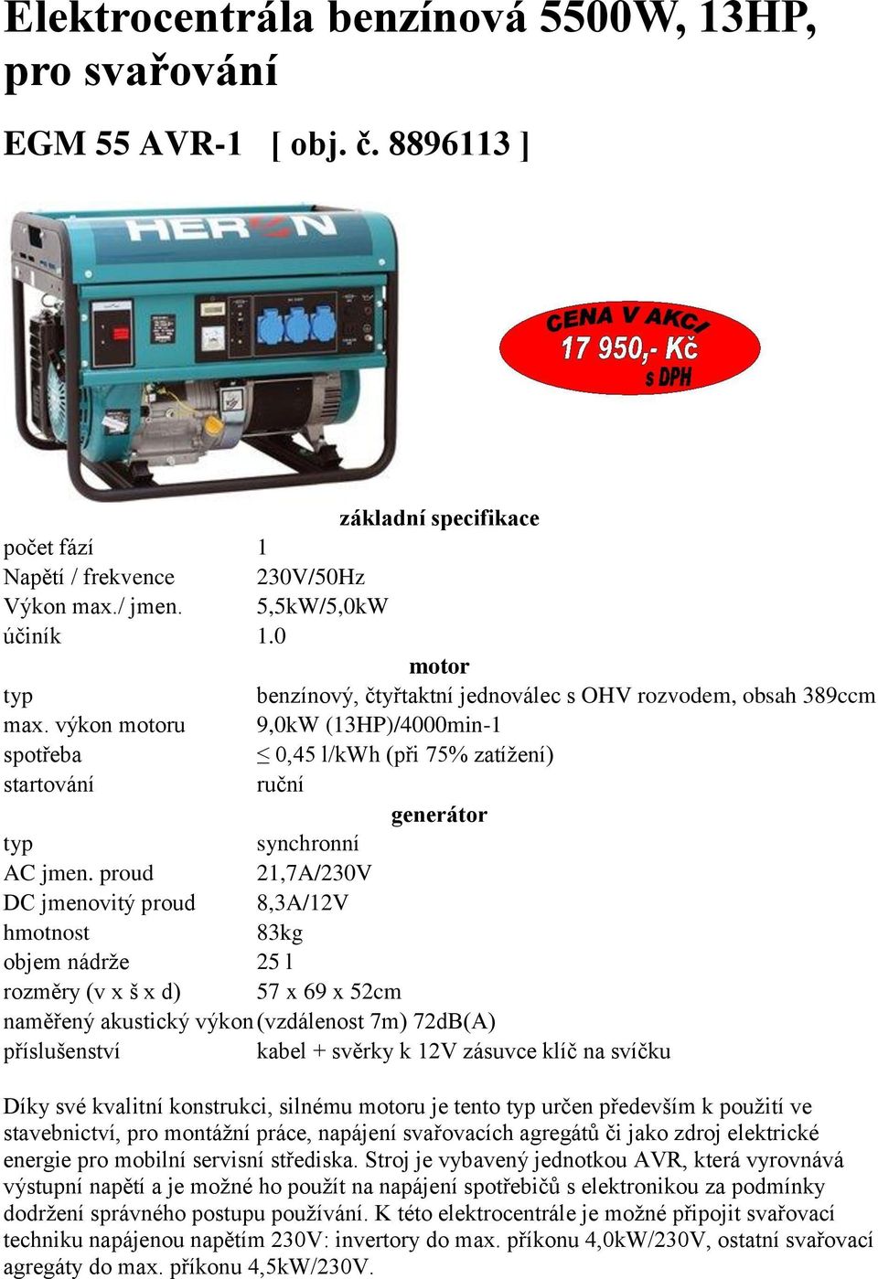 proud 21,7A/230V 83kg objem nádrže 25 l rozměry (v x š x d) 57 x 69 x 52cm naměřený akustický výkon (vzdálenost 7m) 72dB(A) příslušenství kabel + svěrky k 12V zásuvce klíč na svíčku Díky své kvalitní