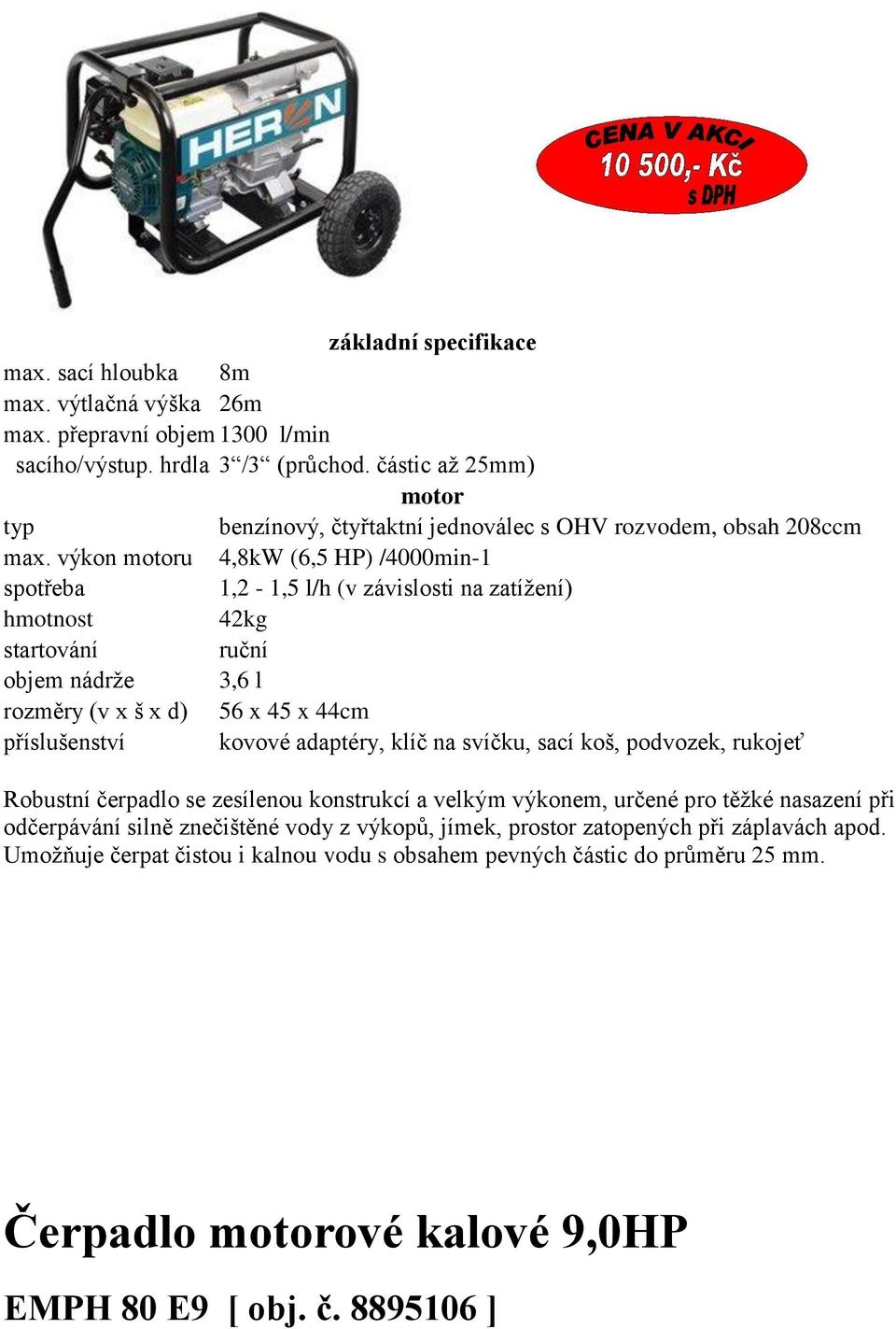 výkon u 4,8kW (6,5 HP) /4000min-1 1,2-1,5 l/h (v závislosti na zatížení) 42kg ruční objem nádrže 3,6 l rozměry (v x š x d) 56 x 45 x 44cm příslušenství kovové adaptéry, klíč na