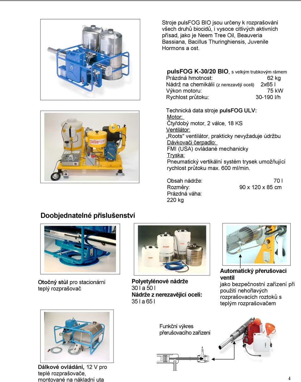 ventilátor, prakticky nevyžaduje údržbu Dávkovači čerpadlo: FMI (USA) ovládané mechanicky Tryska: Pneumatický vertikální systém trysek umožňující rychlost průtoku max. 600 ml/min.