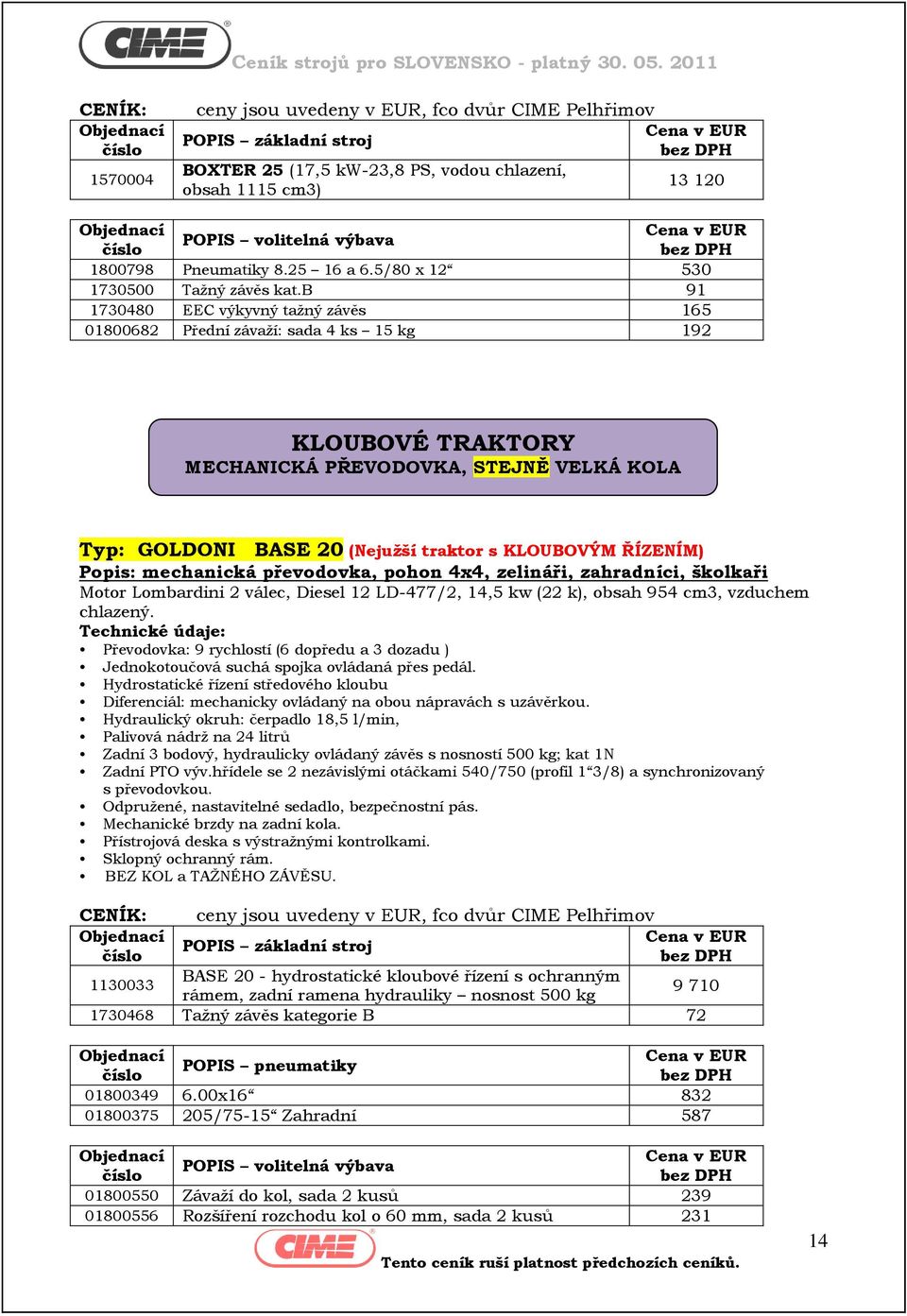 b 91 1730480 EEC výkyvný taţný závěs 165 01800682 Přední závaţí: sada 4 ks 15 kg 192 KLOUBOVÉ TRAKTORY MECHANICKÁ PŘEVODOVKA, STEJNĚ VELKÁ KOLA Typ: GOLDONI BASE 20 (Nejuţší traktor s KLOUBOVÝM