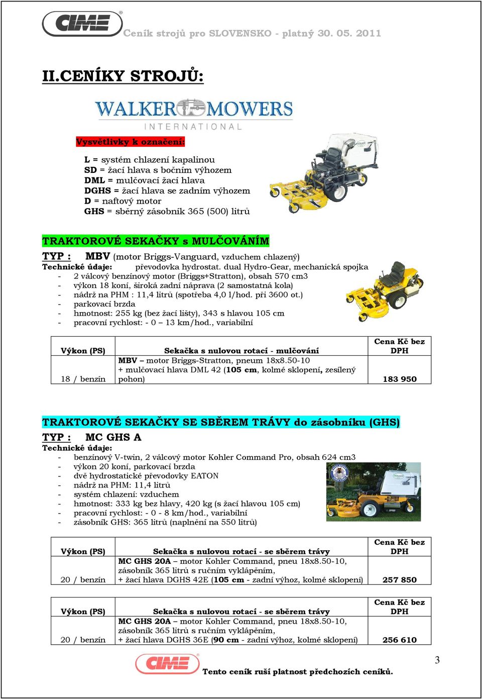 dual Hydro-Gear, mechanická spojka - 2 válcový benzínový motor (Briggs+Stratton), obsah 570 cm3 - výkon 18 koní, široká zadní náprava (2 samostatná kola) - nádrţ na PHM : 11,4 litrů (spotřeba 4,0