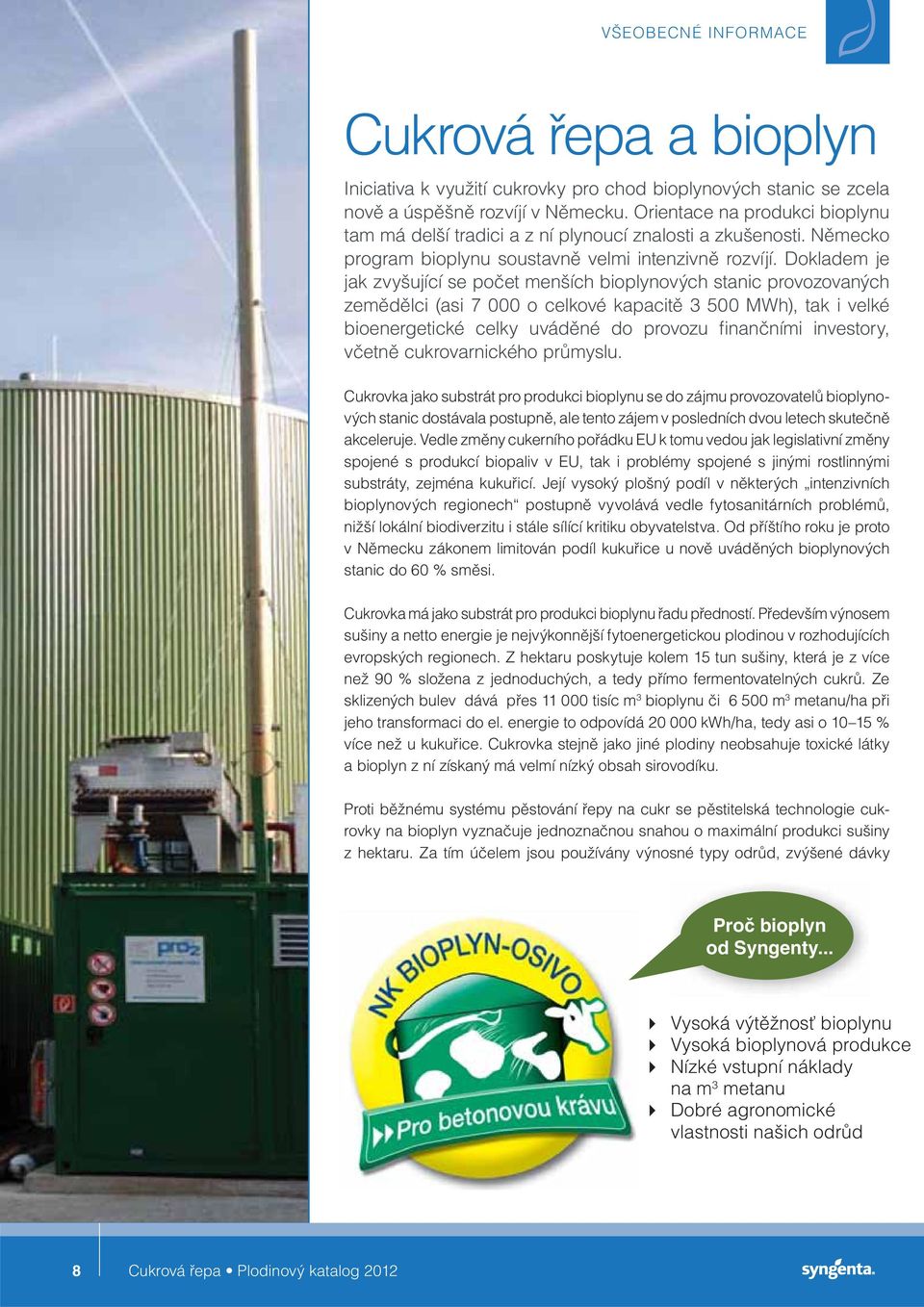 Dokladem je jak zvyšující se počet menších bioplynových stanic provozovaných zemědělci (asi 7 000 o celkové kapacitě 3 500 MWh), tak i velké bioenergetické celky uváděné do provozu finančními