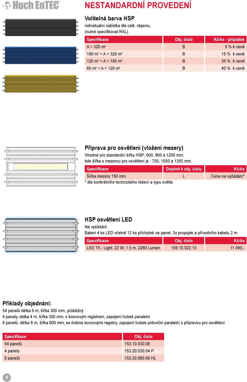 Vhodné pro standardní šířky HSP; 600, 900 a 1200 mm, kde šířka s mezerou pro osvětlení je : 750, 1050 a 1350 mm. Specifikace Doplnit k obj.