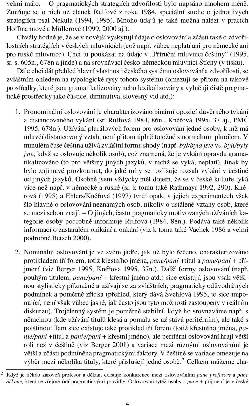 Chvály hodné je, že se v novější vyskytují údaje o oslovování a zčásti také o zdvořilostních stratégiích v českých mluvnicích (což např. vůbec neplatí ani pro německé ani pro ruské mluvnice).