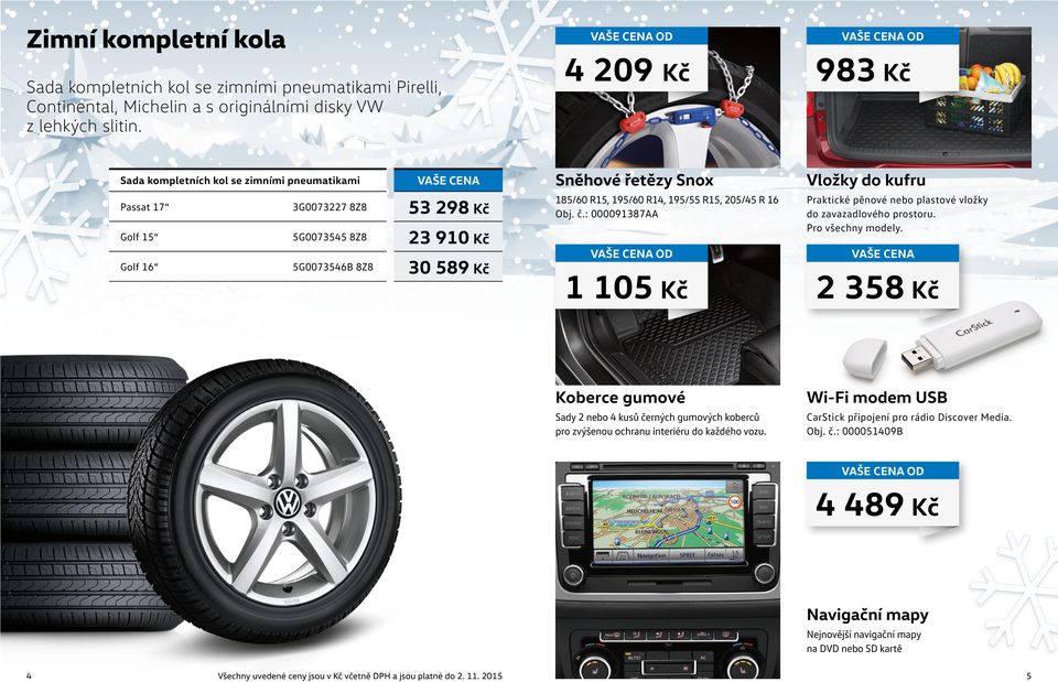 185/60 R15, 195/60 R14, 195/55 R15, 205/45 R 16 Obj. č.: 000091387AA Praktické pěnové nebo plastové vložky do zavazadlového prostoru. Pro všechny modely.