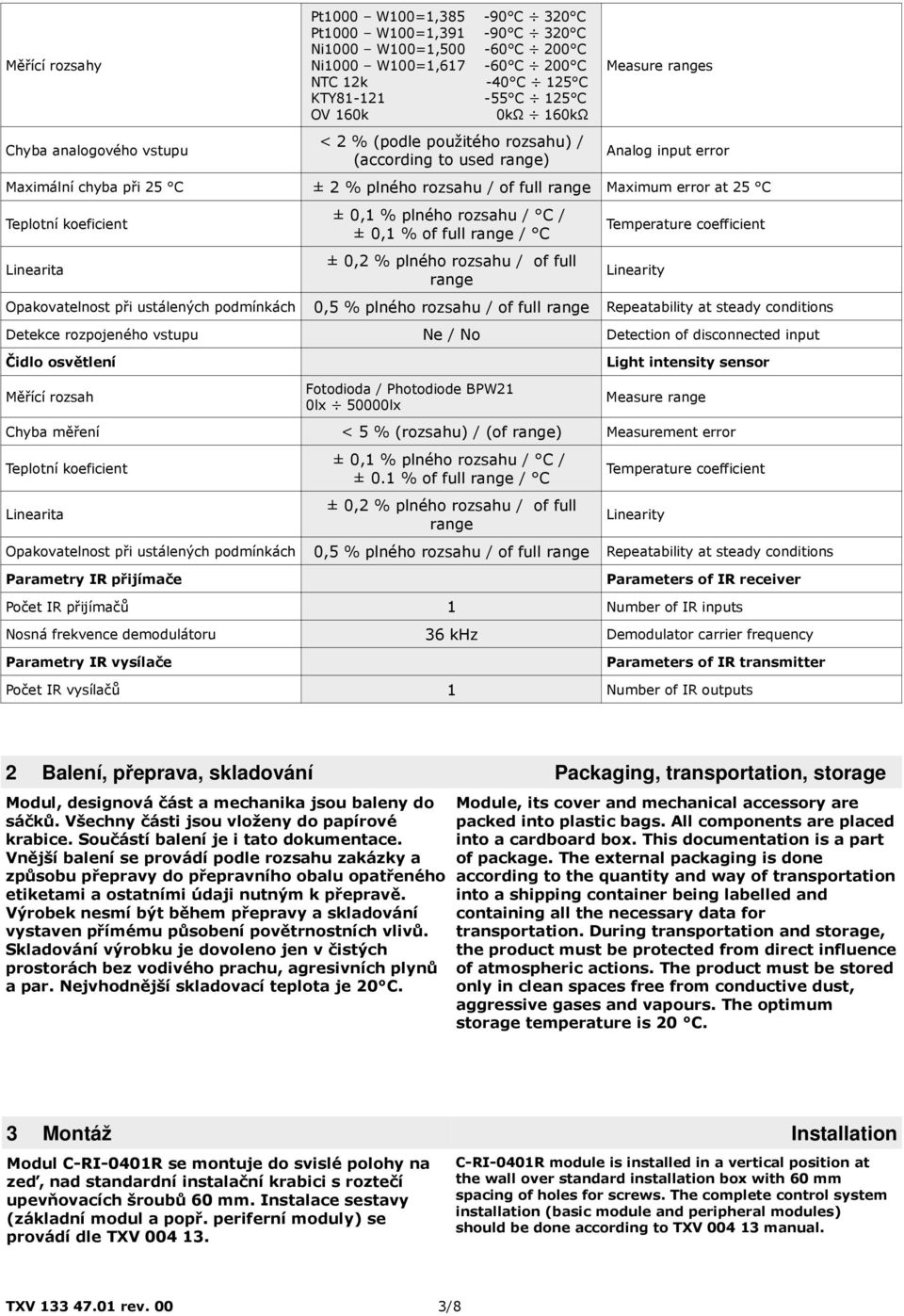 Teplotní koeficient Linearita ± 0,1 % plného rozsahu / C / ± 0,1 % of full range / C ± 0,2 % plného rozsahu / of full range Temperature coefficient Linearity Opakovatelnost při ustálených podmínkách