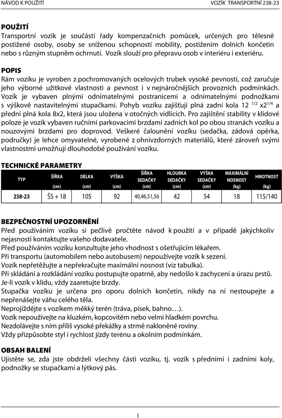 POPIS Rám vozíku je vyroben z pochromovaných ocelových trubek vysoké pevnosti, což zaručuje jeho výborné užitkové vlastnosti a pevnost i v nejnáročnějších provozních podmínkách.