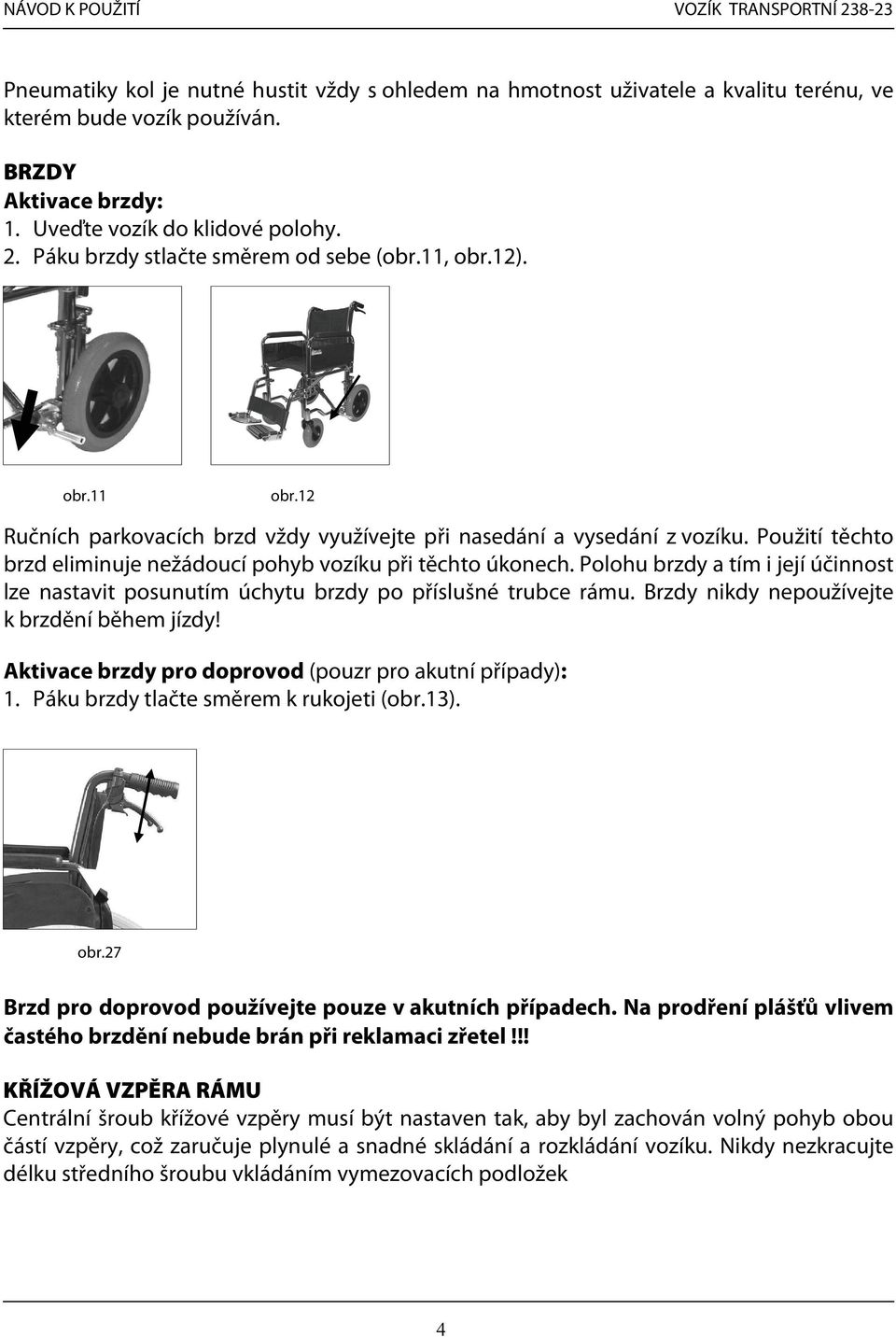 Použití těchto brzd eliminuje nežádoucí pohyb vozíku při těchto úkonech. Polohu brzdy a tím i její účinnost lze nastavit posunutím úchytu brzdy po příslušné trubce rámu.