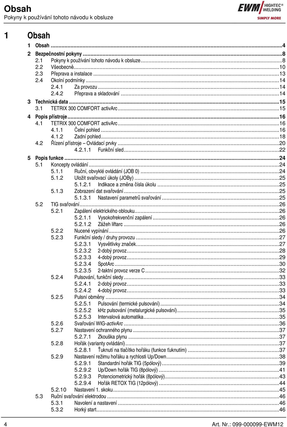 ..6 4..2 Zadní pohled...8 4.2 Řízení přístroje Ovládací prvky...20 4.2.. Funkční sled...22 5 Popis funkce...24 5. Koncepty ovládání...24 5.. Ruční, obvyklé ovládání (JOB 0)...24 5..2 Uložit svařovací úkoly (JOBy).