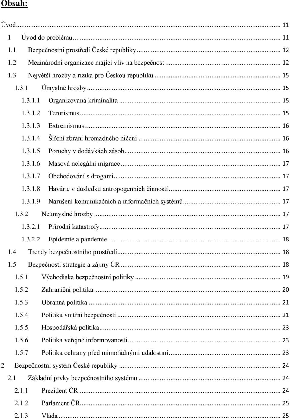 .. 16 1.3.1.6 Masová nelegální migrace... 17 1.3.1.7 Obchodování s drogami... 17 1.3.1.8 Havárie v důsledku antropogenních činností... 17 1.3.1.9 Narušení komunikačních a informačních systémů... 17 1.3.2 Neúmyslné hrozby.