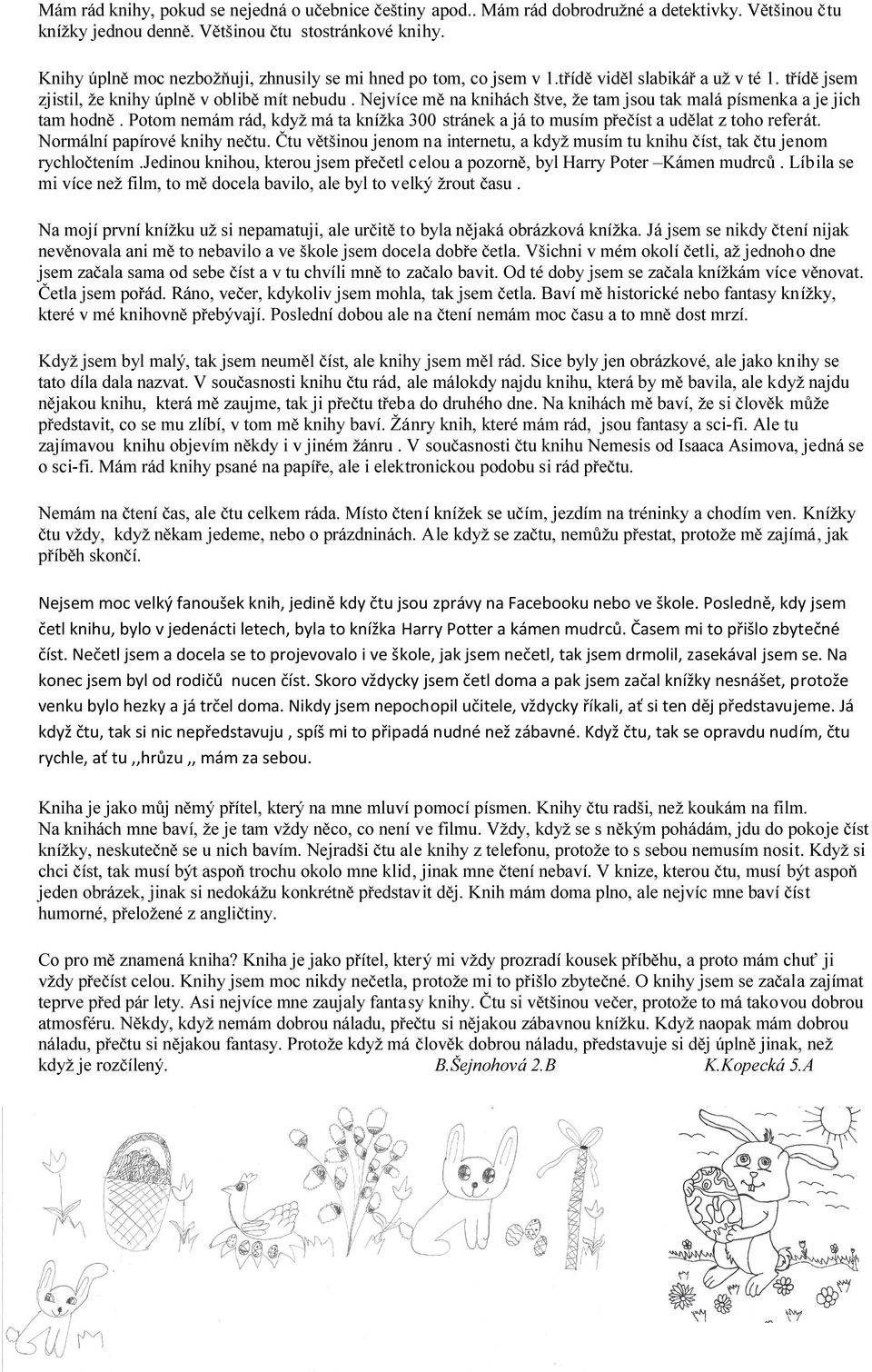 Nejvíce mě na knihách štve, že tam jsou tak malá písmenka a je jich tam hodně. Potom nemám rád, když má ta knížka 300 stránek a já to musím přečíst a udělat z toho referát.