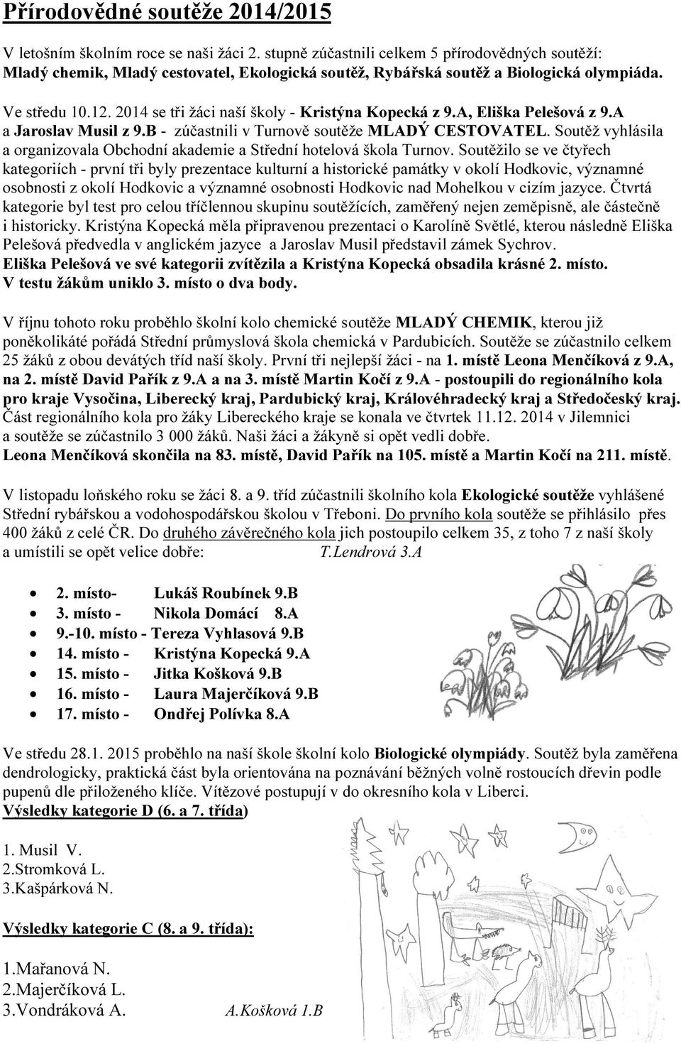 2014 se tři žáci naší školy - Kristýna Kopecká z 9.A, Eliška Pelešová z 9.A a Jaroslav Musil z 9.B - zúčastnili v Turnově soutěže MLADÝ CESTOVATEL.