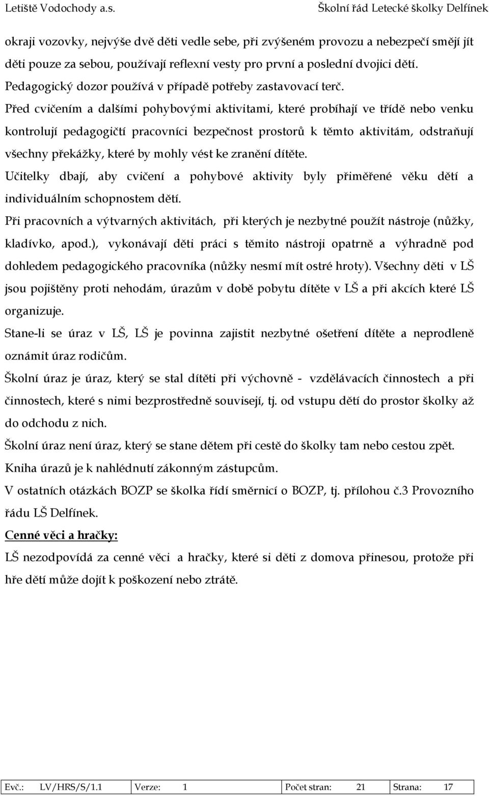 Před cvičením a dalšími pohybovými aktivitami, které probíhají ve třídě nebo venku kontrolují pedagogičtí pracovníci bezpečnost prostorů k těmto aktivitám, odstraňují všechny překážky, které by mohly