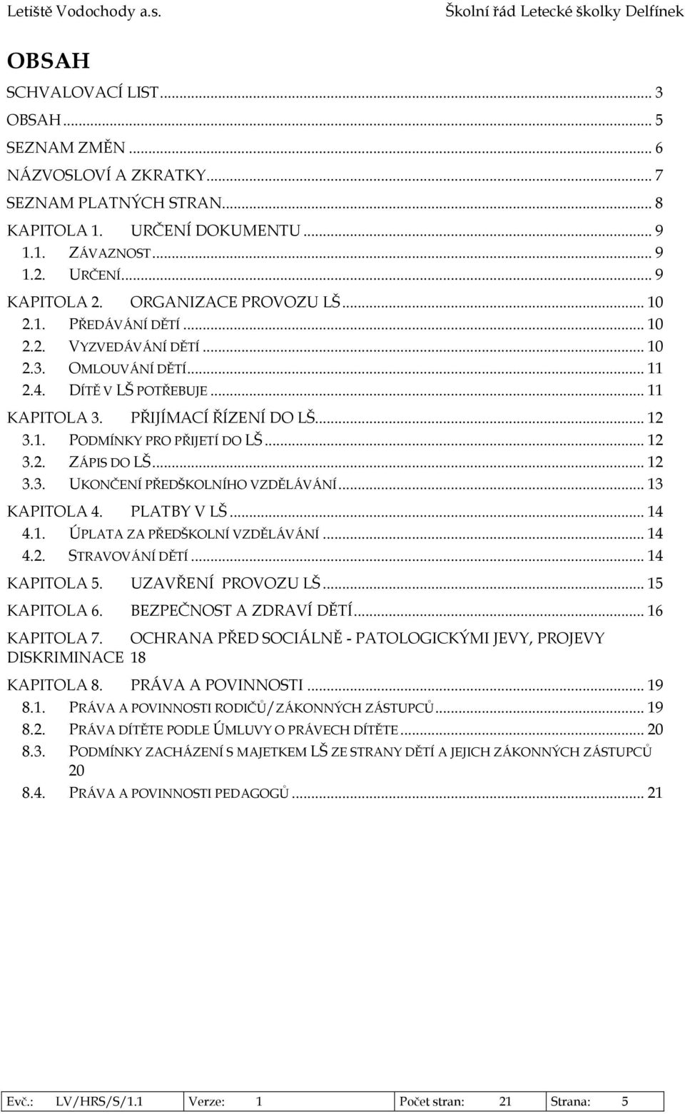 .. 12 3.2. ZÁPIS DO LŠ... 12 3.3. UKONČENÍ PŘEDŠKOLNÍHO VZDĚLÁVÁNÍ... 13 KAPITOLA 4. PLATBY V LŠ... 14 4.1. ÚPLATA ZA PŘEDŠKOLNÍ VZDĚLÁVÁNÍ... 14 4.2. STRAVOVÁNÍ DĚTÍ... 14 KAPITOLA 5.