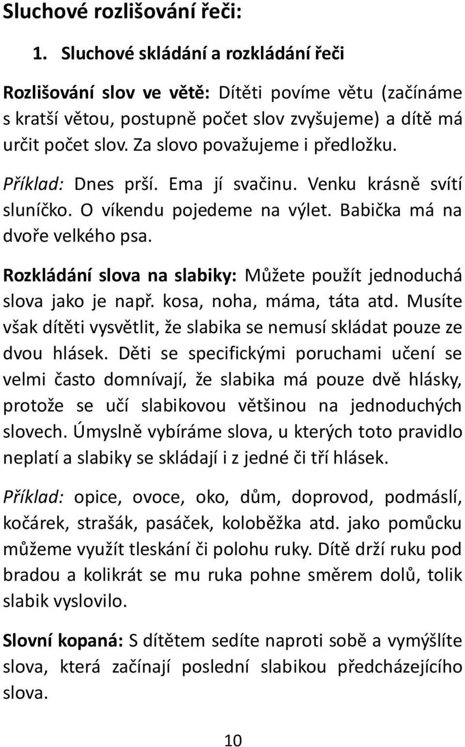 Rozkládání slova na slabiky: Můžete použít jednoduchá slova jako je např. kosa, noha, máma, táta atd. Musíte však dítěti vysvětlit, že slabika se nemusí skládat pouze ze dvou hlásek.