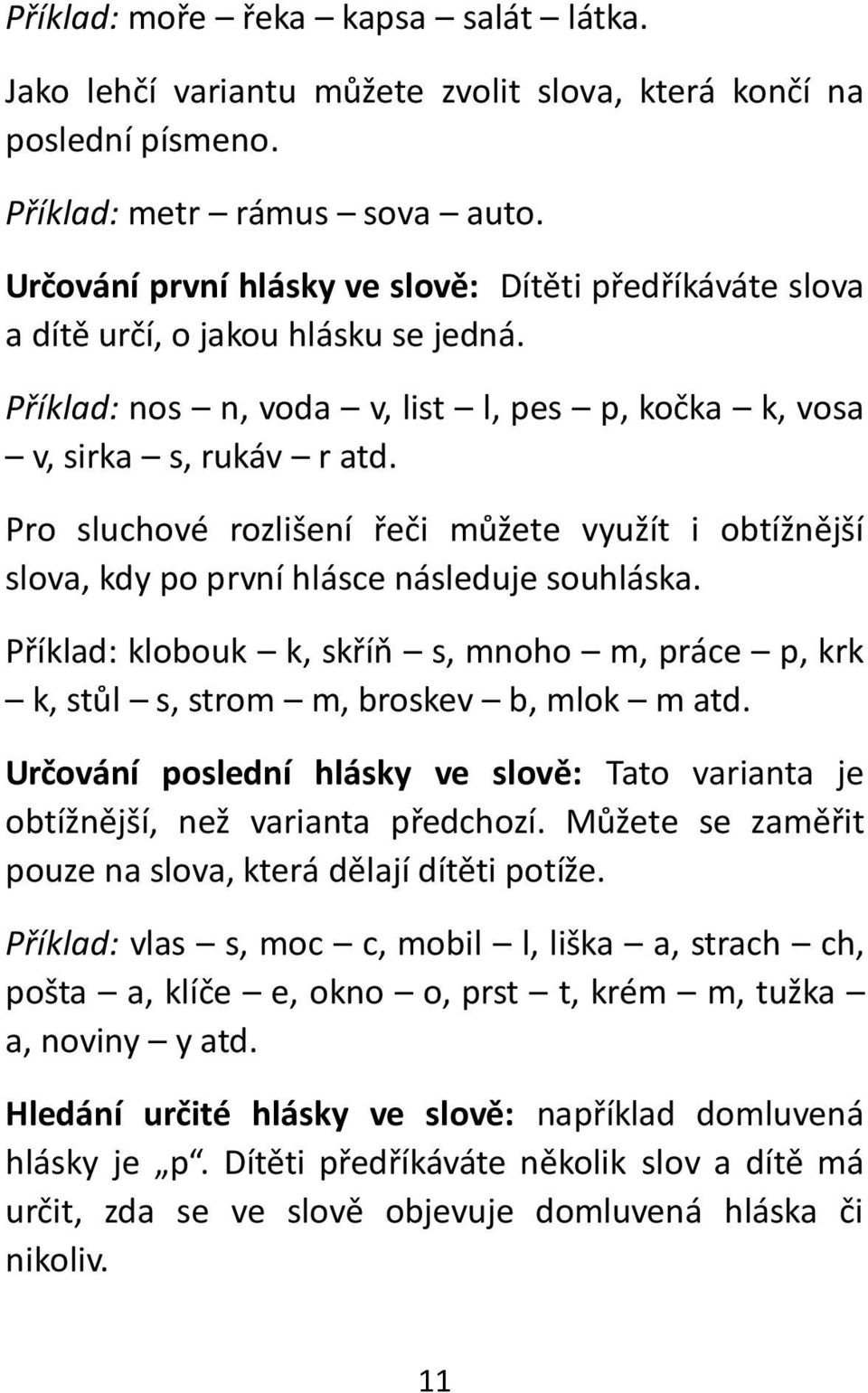 Pro sluchové rozlišení řeči můžete využít i obtížnější slova, kdy po první hlásce následuje souhláska. Příklad: klobouk k, skříň s, mnoho m, práce p, krk k, stůl s, strom m, broskev b, mlok m atd.