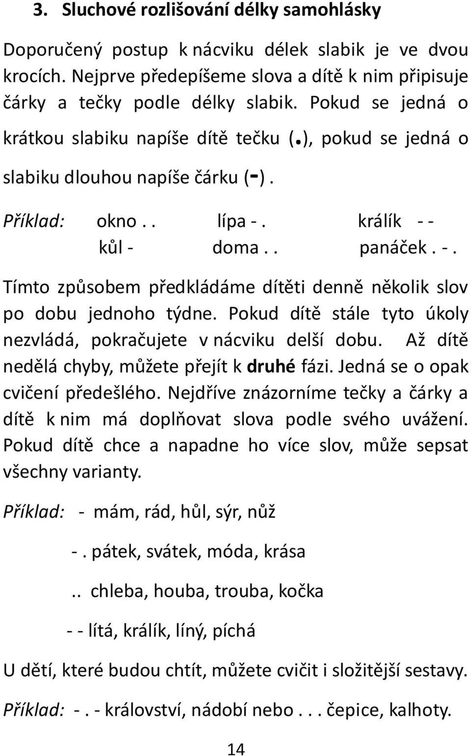 králík - - kůl - doma.. panáček. -. Tímto způsobem předkládáme dítěti denně několik slov po dobu jednoho týdne. Pokud dítě stále tyto úkoly nezvládá, pokračujete v nácviku delší dobu.