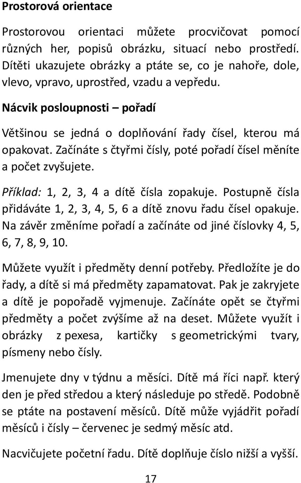 Začínáte s čtyřmi čísly, poté pořadí čísel měníte a počet zvyšujete. Příklad: 1, 2, 3, 4 a dítě čísla zopakuje. Postupně čísla přidáváte 1, 2, 3, 4, 5, 6 a dítě znovu řadu čísel opakuje.