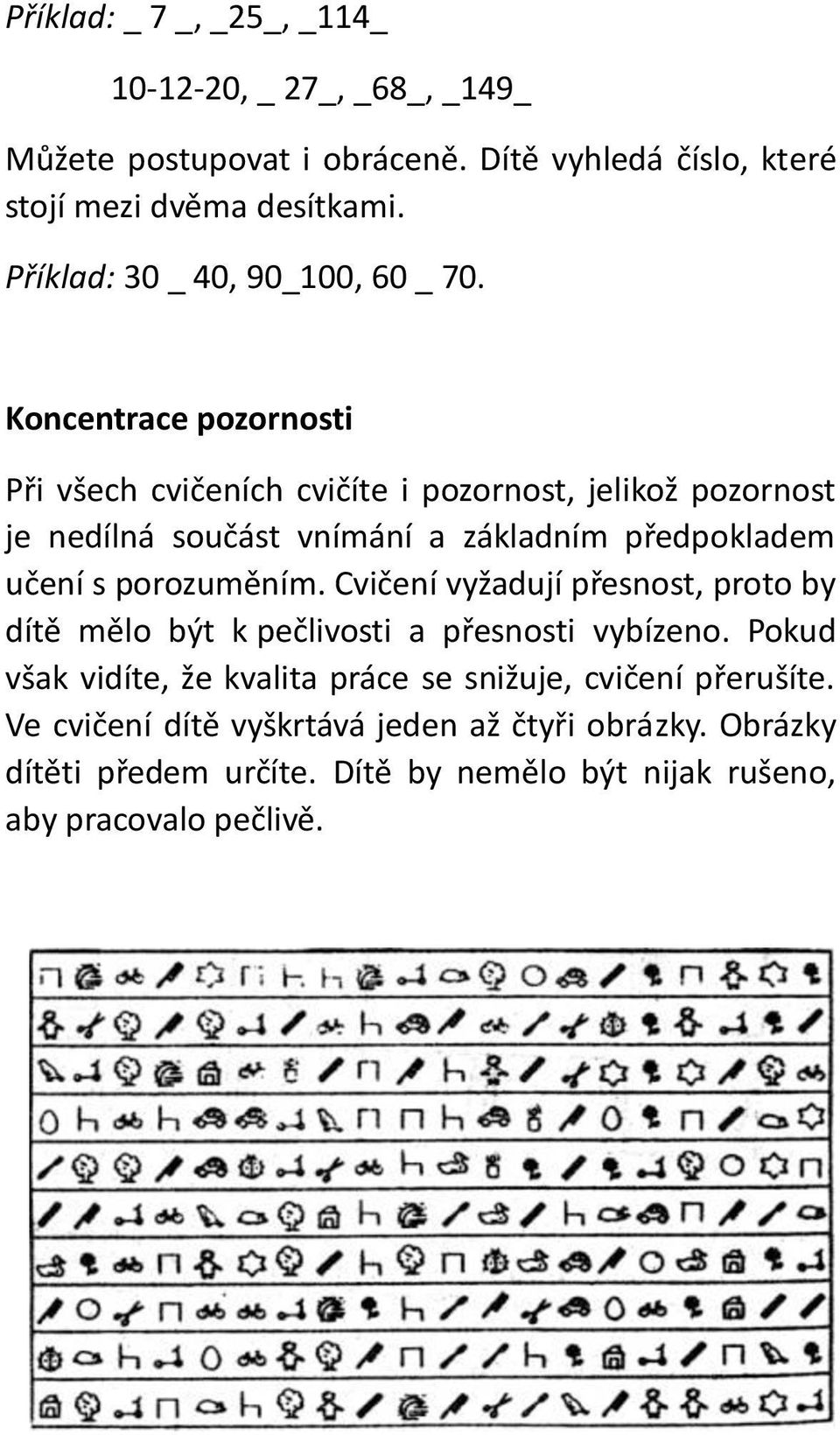 Koncentrace pozornosti Při všech cvičeních cvičíte i pozornost, jelikož pozornost je nedílná součást vnímání a základním předpokladem učení s porozuměním.