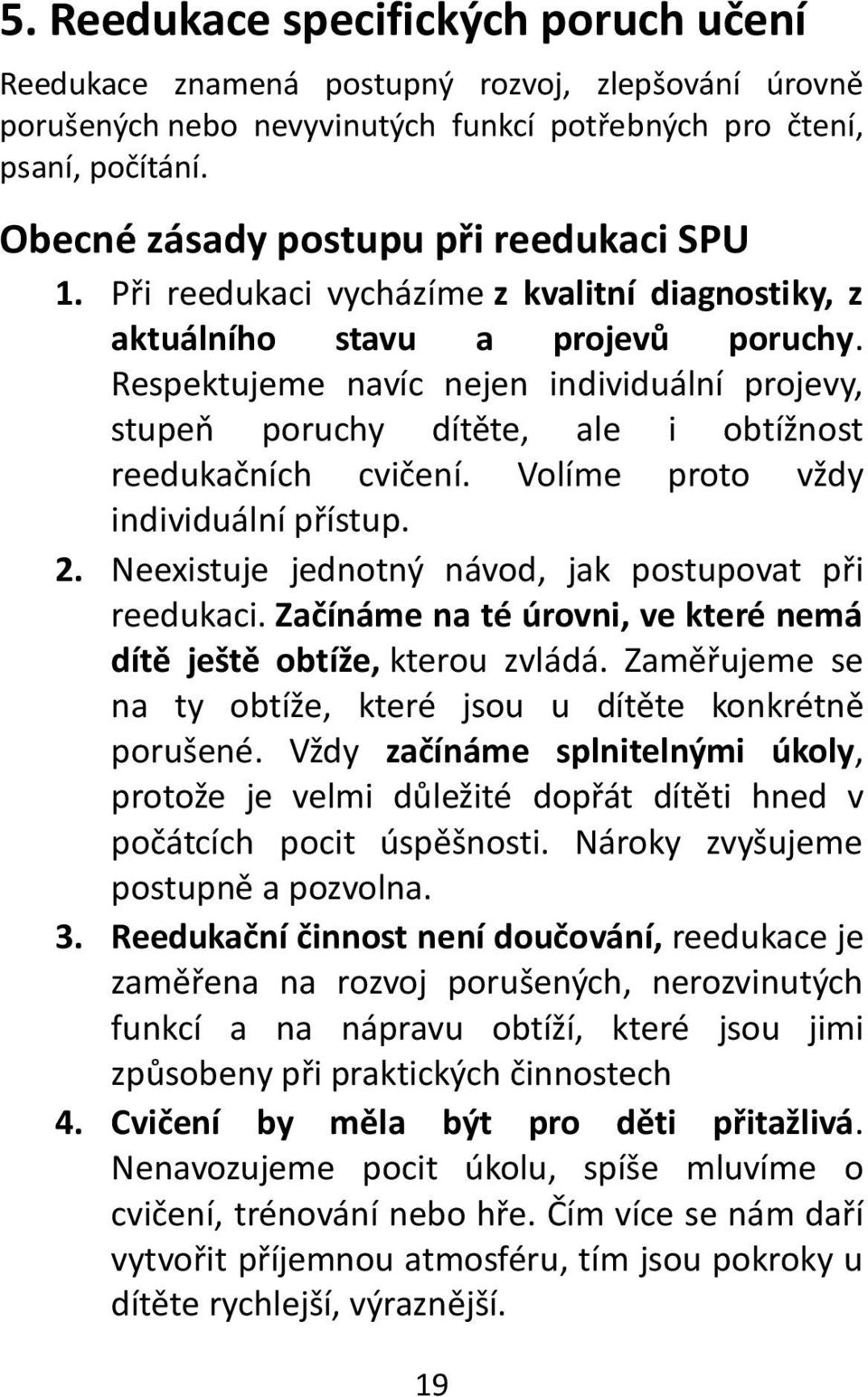 Respektujeme navíc nejen individuální projevy, stupeň poruchy dítěte, ale i obtížnost reedukačních cvičení. Volíme proto vždy individuální přístup. 2.