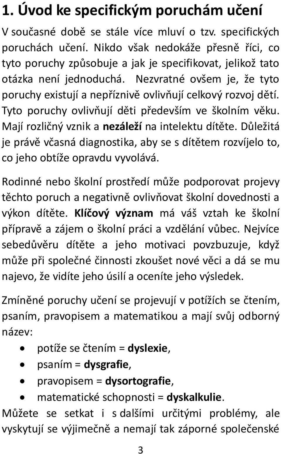 Nezvratné ovšem je, že tyto poruchy existují a nepříznivě ovlivňují celkový rozvoj dětí. Tyto poruchy ovlivňují děti především ve školním věku. Mají rozličný vznik a nezáleží na intelektu dítěte.