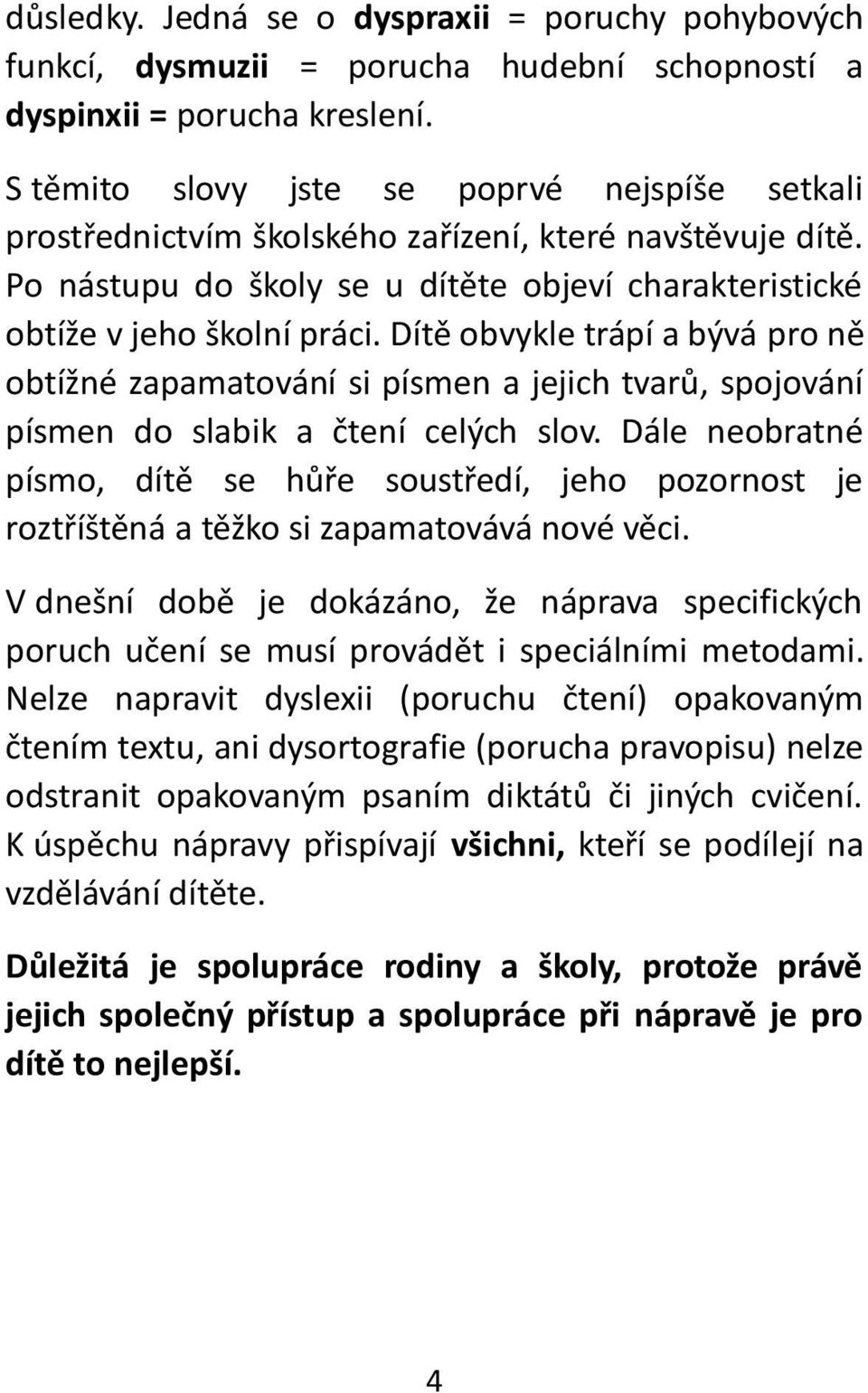 Dítě obvykle trápí a bývá pro ně obtížné zapamatování si písmen a jejich tvarů, spojování písmen do slabik a čtení celých slov.