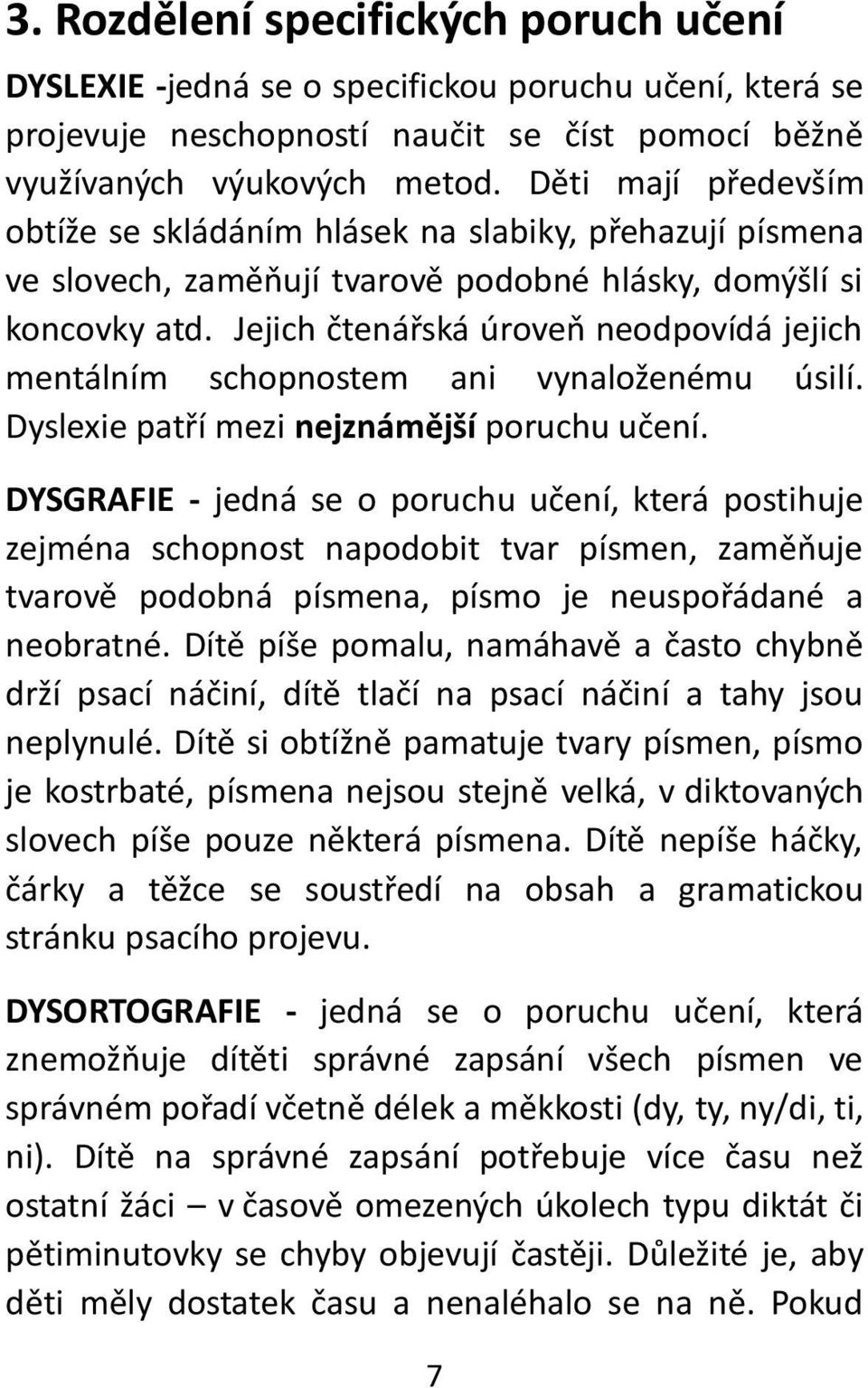 Jejich čtenářská úroveň neodpovídá jejich mentálním schopnostem ani vynaloženému úsilí. Dyslexie patří mezi nejznámější poruchu učení.