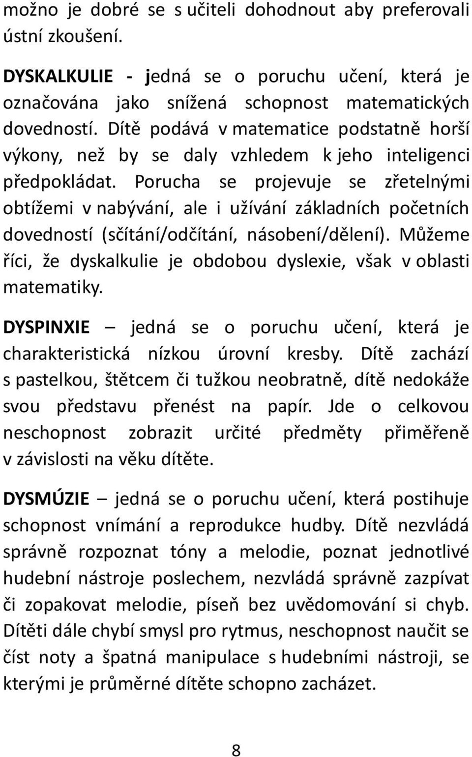 Porucha se projevuje se zřetelnými obtížemi v nabývání, ale i užívání základních početních dovedností (sčítání/odčítání, násobení/dělení).